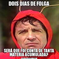 DOIS DIAS DE FOLGASERÁ QUE FOI CONTA DE TANTA MATÉRIA ACUMULADA?