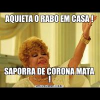 AQUIETA O RABO EM CASA !SAPORRA DE CORONA MATA !