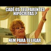 CADÊ OS TEU PARENTES HIPOCRITAS ?NEM PARA TE LIGAR 