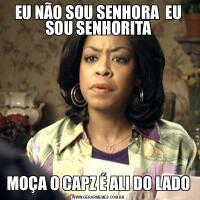 EU NÃO SOU SENHORA  EU SOU SENHORITAMOÇA O CAPZ É ALI DO LADO