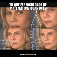TU QUE FEZ FACULDADE DE MATEMÁTICA, QUANTO É...