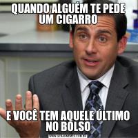 QUANDO ALGUÉM TE PEDE UM CIGARROE VOCÊ TEM AQUELE ÚLTIMO NO BOLSO