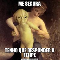 ME SEGURATENHO QUE RESPONDER O FELIPE