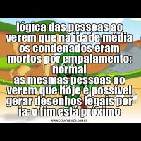 lógica das pessoas ao verem que na idade média os condenados eram mortos por empalamento: normalas mesmas pessoas ao verem que hoje é possível gerar desenhos legais por ia: o fim está próximo