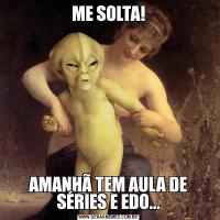 ME SOLTA!AMANHÃ TEM AULA DE SÉRIES E EDO...