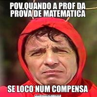 POV.QUANDO A PROF DA PROVA DE MATEMATICASE LOCO NUM COMPENSA