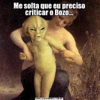 Me solta que eu preciso criticar o Bozo...