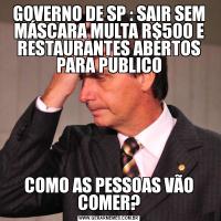 GOVERNO DE SP : SAIR SEM MÁSCARA MULTA R$500 E RESTAURANTES ABERTOS PARA PUBLICOCOMO AS PESSOAS VÃO COMER?