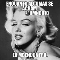ENQUANTO ALGUMAS SE ACHAM
                 @UMNOOJO
    

 

 EU ME ENCONTRO.