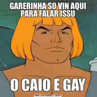 GARERINHA SO VIN AQUI PARA FALAR ISSUO CAIO E GAY