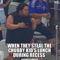  WHEN THEY STEAL THE CHUBBY KID'S LUNCH DURING RECESS 