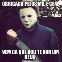 OBRIGADO PELOS MIL E CEM.VEM CA QUE VOU TE DAR UM BEIJO.
