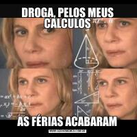 DROGA, PELOS MEUS CALCULOSAS FÉRIAS ACABARAM
