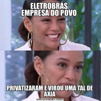 ELETROBRÁS 
EMPRESA DO POVO PRIVATIZARAM E VIROU UMA TAL DE AXIA