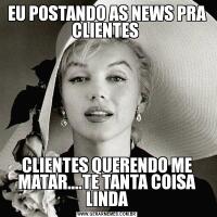 EU POSTANDO AS NEWS PRA CLIENTES CLIENTES QUERENDO ME MATAR....TE TANTA COISA LINDA