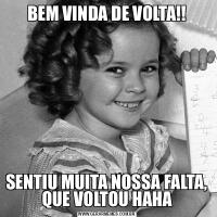 BEM VINDA DE VOLTA!!SENTIU MUITA NOSSA FALTA, QUE VOLTOU HAHA