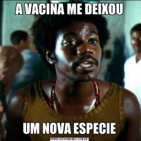 A VACINA ME DEIXOUUM NOVA ESPECIE