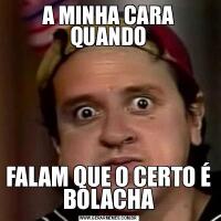 A MINHA CARA QUANDOFALAM QUE O CERTO É BOLACHA