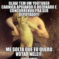 OLHA! TEM UM YOUTUBER CARNIÇA APOIANDO O BOZONARO E CONCORRENDO PRA SER DEPUTADO!!!ME SOLTA QUE EU QUERO VOTAR NELE!! 