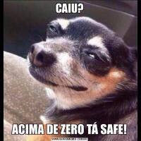 CAIU?ACIMA DE ZERO TÁ SAFE!