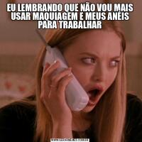EU LEMBRANDO QUE NÃO VOU MAIS USAR MAQUIAGEM E MEUS ANÉIS PARA TRABALHAR