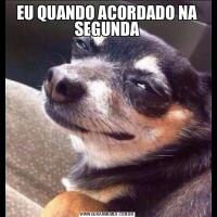 EU QUANDO ACORDADO NA SEGUNDA