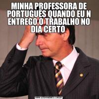 MINHA PROFESSORA DE PORTUGUÊS QUANDO EU N ENTREGO O TRABALHO NO DIA CERTO 