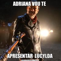 ADRIANA VOU TE APRESENTAR  LUCYLDA