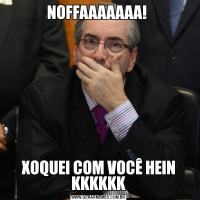 NOFFAAAAAAA! XOQUEI COM VOCÊ HEIN KKKKKK