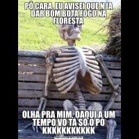 PÔ CARA, EU AVISEI QUE N IA DAR BOM BOTA FOGO NA FLORESTA OLHA PRA MIM, DAQUI A UM TEMPO VO TÁ SÓ O PÓ KKKKKKKKKKK