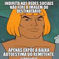 INDIRETA NAS REDES SOCIAIS NÃO FERE À IMAGEM DO DESTINATÁRIO.APENAS EXPÕE A BAIXA AUTOESTIMA DO REMETENTE.