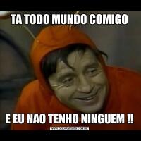 TA TODO MUNDO COMIGOE EU NAO TENHO NINGUEM !!