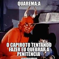 QUAREMA:AO CAPIROTO TENTANDO FAZER EU QUEBRAR A PENITÊNCIA 