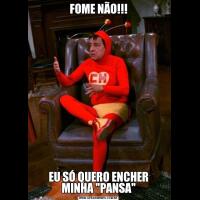 FOME NÃO!!!EU SÓ QUERO ENCHER MINHA 