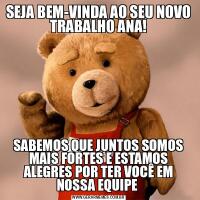 SEJA BEM-VINDA AO SEU NOVO TRABALHO ANA!SABEMOS QUE JUNTOS SOMOS MAIS FORTES E ESTAMOS ALEGRES POR TER VOCÊ EM NOSSA EQUIPE 