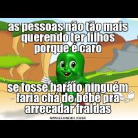 as pessoas não tão mais querendo ter filhos porque é carose fosse barato ninguém faria chá de bebê pra arrecadar fraldas