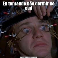 Eu tentando não dormir no ead