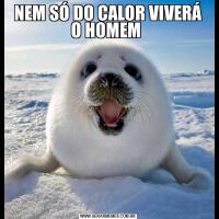 NEM SÓ DO CALOR VIVERÁ O HOMEM 