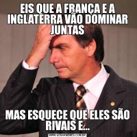EIS QUE A FRANÇA E A INGLATERRA VÃO DOMINAR JUNTASMAS ESQUECE QUE ELES SÃO RIVAIS E...
