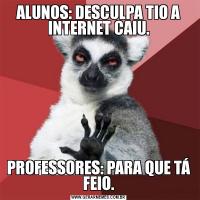ALUNOS: DESCULPA TIO A INTERNET CAIU.PROFESSORES: PARA QUE TÁ FEIO.