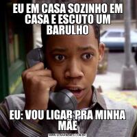 EU EM CASA SOZINHO EM CASA E ESCUTO UM BARULHOEU: VOU LIGAR PRA MINHA MÃE