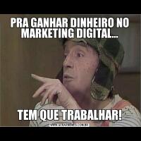PRA GANHAR DINHEIRO NO MARKETING DIGITAL...TEM QUE TRABALHAR!