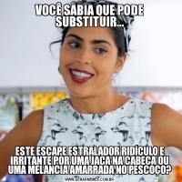 VOCÊ SABIA QUE PODE SUBSTITUIR...ESTE ESCAPE ESTRALADOR RIDÍCULO E IRRITANTE POR UMA JACA NA CABEÇA OU UMA MELANCIA AMARRADA NO PESCOÇO?