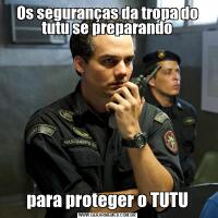 Os seguranças da tropa do tutu se preparandopara proteger o TUTU