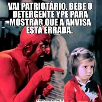VAI PATRIOTÁRIO, BEBE O DETERGENTE YPE PARA MOSTRAR QUE A ANVISA ESTÁ ERRADA. 