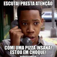 ESCUTA! PRESTA ATENÇÃOCOMI UMA PIZZA INSANA! ESTOU EM CHOQUE!