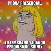 PROVA PRESENCIAL.EU LEMBRANDO 1UANOD PESQUISA NO BRINLY.