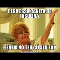 PEGA ESSA CANETA DE INSULINAE ENFIA NO TEU CÚ SEU FDP
