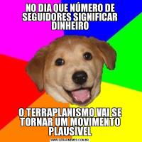 NO DIA QUE NÚMERO DE SEGUIDORES SIGNIFICAR DINHEIROO TERRAPLANISMO VAI SE TORNAR UM MOVIMENTO PLAUSÍVEL