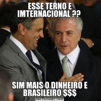 ESSE TERNO E IMTERNACIONAL ?? SIM MAIS O DINHEIRO E BRASILEIRO $$$